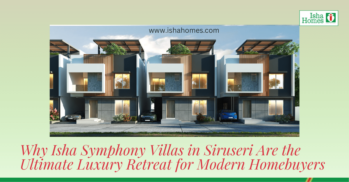 Why Isha Symphony Villas in Siruseri Are the Ultimate Luxury Retreat for Modern Homebuyers