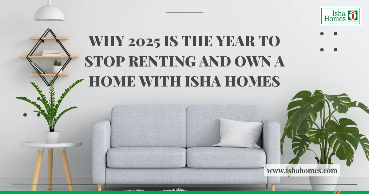 Why 2025 Is the Year to Stop Renting and Own a Home with Isha Homes